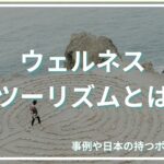 ウェルネスツーリズムとは？登場の背景、事例や日本の持つポテンシャルについて解説